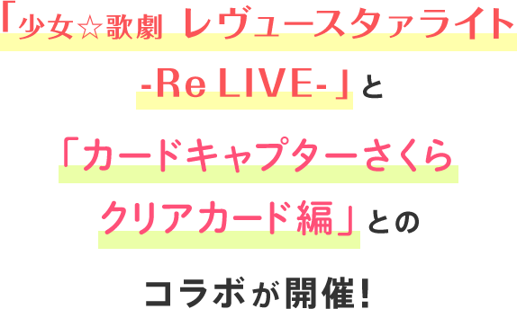 『少女☆歌劇 レヴュースタァライト -Re LIVE-』と『カードキャプターさくら クリアカード編』とのコラボが開催!
